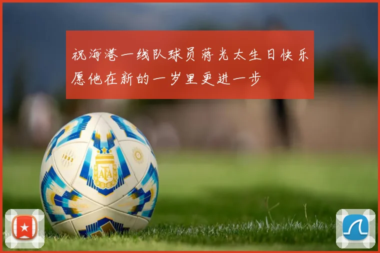 祝海港一线队球员蒋光太生日快乐愿他在新的一岁里更进一步