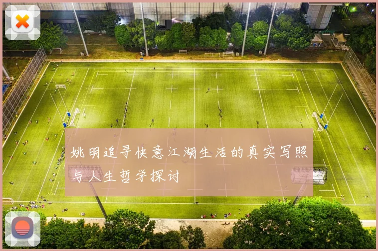 姚明追寻快意江湖生活的真实写照与人生哲学探讨