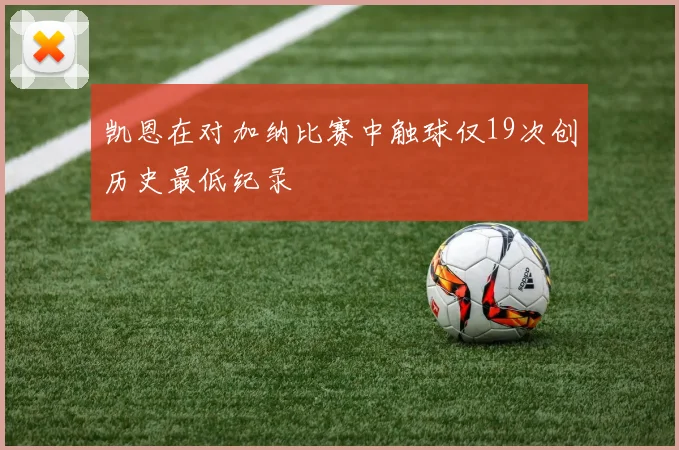 凯恩在对加纳比赛中触球仅19次创历史最低纪录