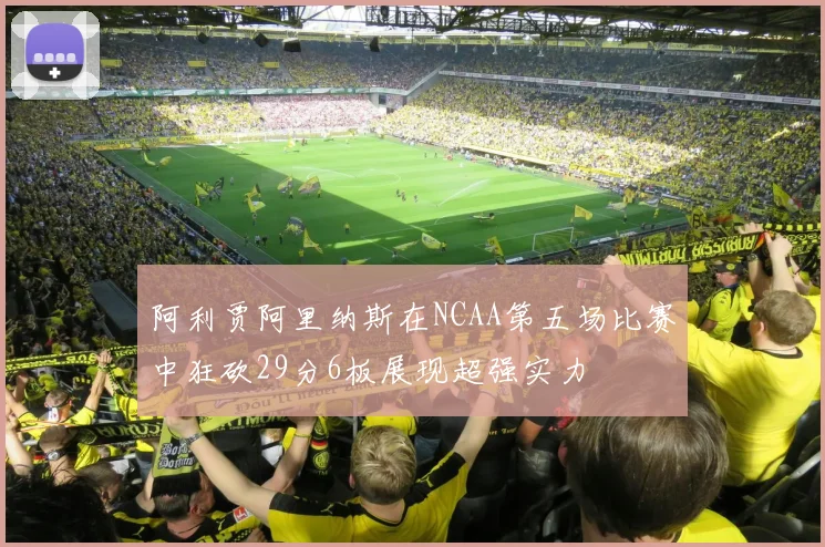 阿利贾阿里纳斯在NCAA第五场比赛中狂砍29分6板展现超强实力