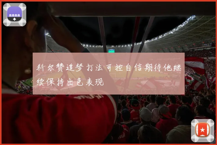 科尔赞追梦打法可控自信期待他继续保持出色表现