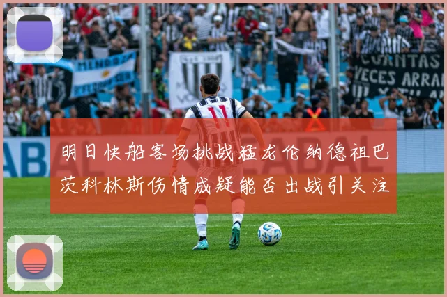 明日快船客场挑战猛龙伦纳德祖巴茨科林斯伤情成疑能否出战引关注