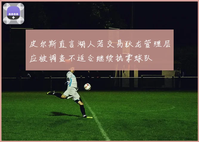 皮尔斯直言湖人若交易狄龙管理层应被调查不适合继续执掌球队