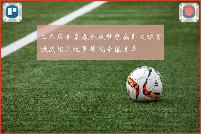 三兄弟齐聚森林狼梦想成真大球将挑战控卫位置展现全能才华