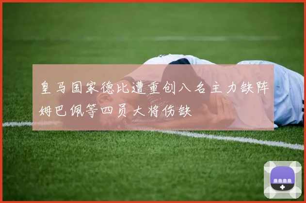 皇马国家德比遭重创八名主力缺阵姆巴佩等四员大将伤缺