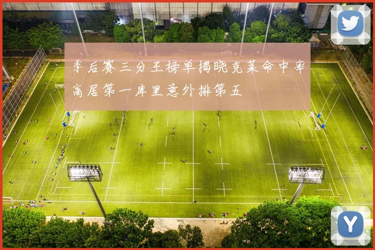 季后赛三分王榜单揭晓克莱命中率高居第一库里意外排第五