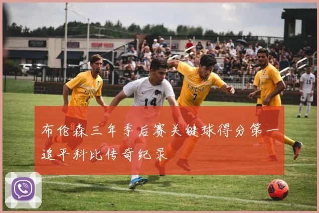 布伦森三年季后赛关键球得分第一追平科比传奇纪录