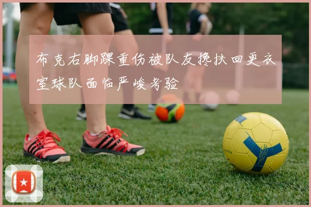 布克右脚踝重伤被队友搀扶回更衣室球队面临严峻考验
