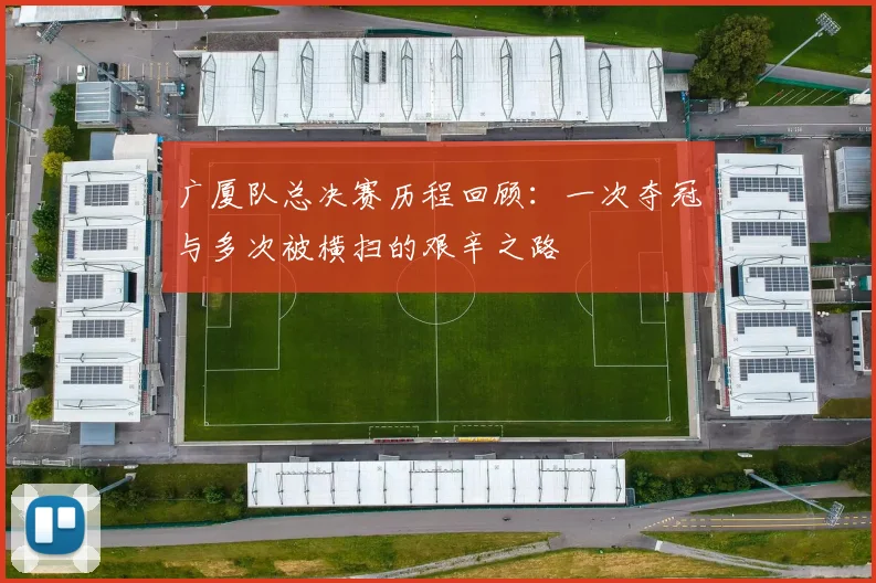 广厦队总决赛历程回顾：一次夺冠与多次被横扫的艰辛之路
